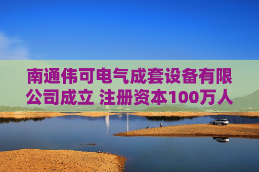 南通伟可电气成套设备有限公司成立 注册资本100万人民币