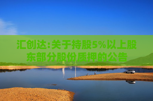 汇创达:关于持股5%以上股东部分股份质押的公告