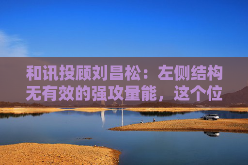 和讯投顾刘昌松：左侧结构无有效的强攻量能，这个位置依然非常谨慎