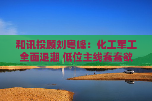 和讯投顾刘粤峰：化工军工全面退潮 低位主线蠢蠢欲动