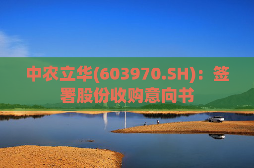 中农立华(603970.SH)：签署股份收购意向书