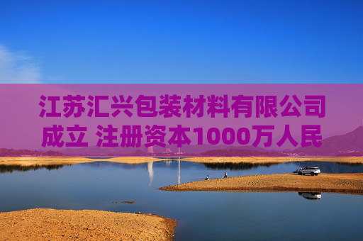 江苏汇兴包装材料有限公司成立 注册资本1000万人民币
