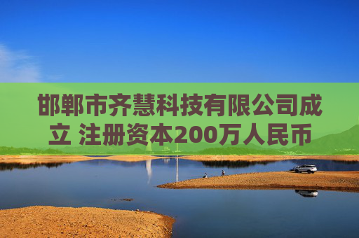 邯郸市齐慧科技有限公司成立 注册资本200万人民币