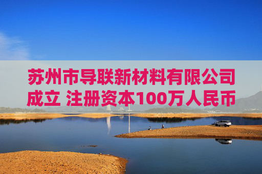 苏州市导联新材料有限公司成立 注册资本100万人民币