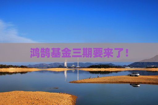 鸿鹄基金三期要来了！