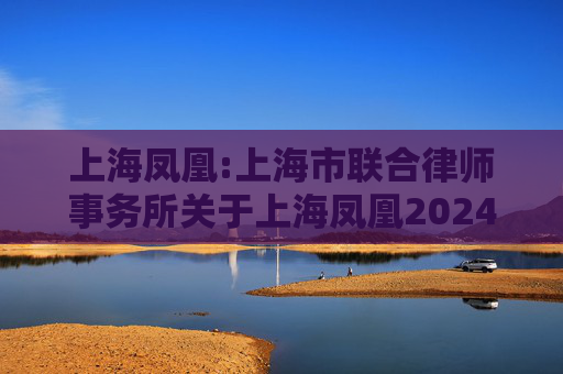 上海凤凰:上海市联合律师事务所关于上海凤凰2024年年度股东会之法律意见书