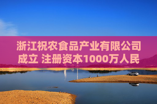 浙江祝农食品产业有限公司成立 注册资本1000万人民币  第1张