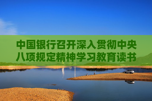 中国银行召开深入贯彻中央八项规定精神学习教育读书班学习会议 葛海蛟主持并讲话