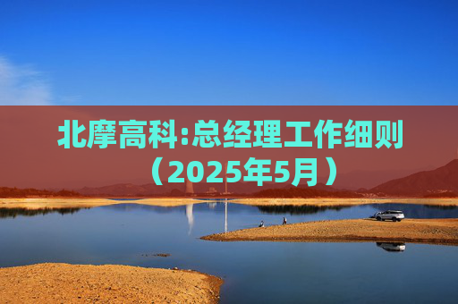 北摩高科:总经理工作细则（2025年5月）