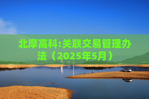 北摩高科:关联交易管理办法（2025年5月）