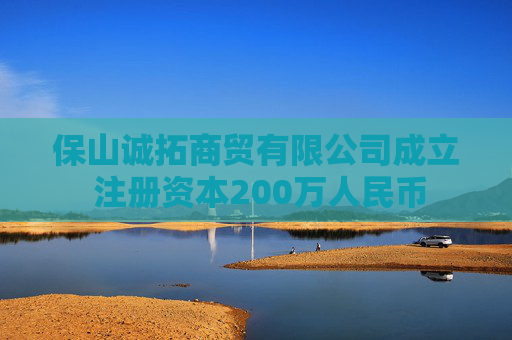 保山诚拓商贸有限公司成立 注册资本200万人民币  第1张