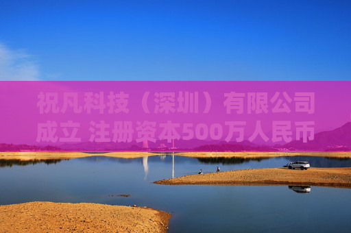 祝凡科技（深圳）有限公司成立 注册资本500万人民币