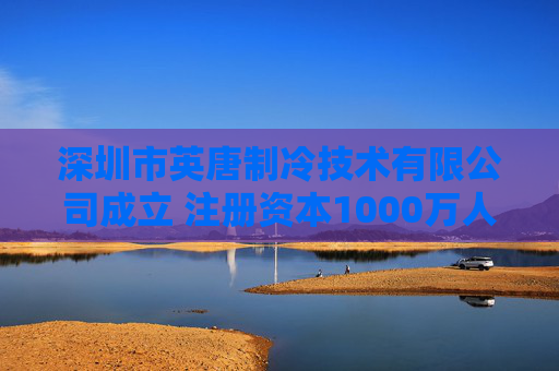 深圳市英唐制冷技术有限公司成立 注册资本1000万人民币