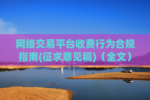 网络交易平台收费行为合规指南(征求意见稿)（全文）