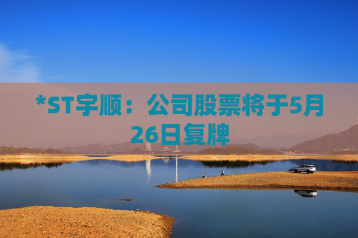 *ST宇顺：公司股票将于5月26日复牌