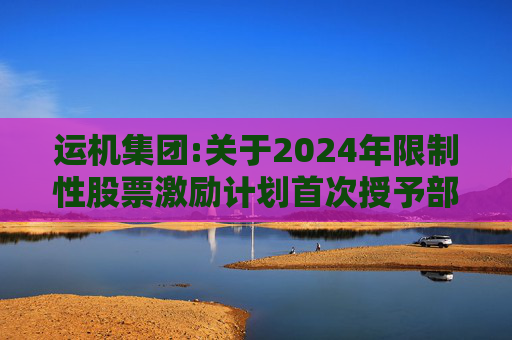运机集团:关于2024年限制性股票激励计划首次授予部分第一期解除限售条件成就的公告  第1张