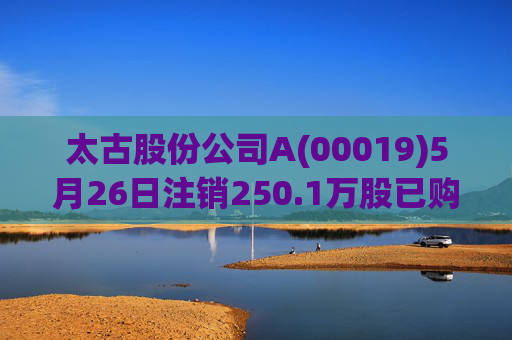 太古股份公司A(00019)5月26日注销250.1万股已购回股份