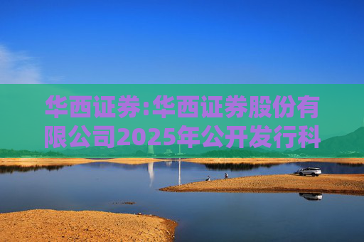 华西证券:华西证券股份有限公司2025年公开发行科技创新公司债券（第一期）发行公告  第1张