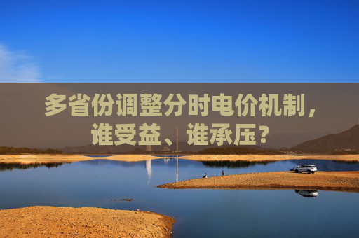 多省份调整分时电价机制，谁受益、谁承压？