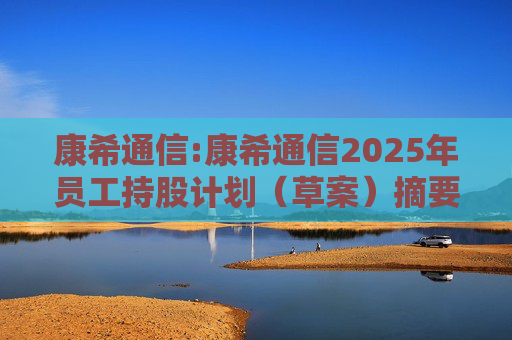 康希通信:康希通信2025年员工持股计划（草案）摘要  第1张
