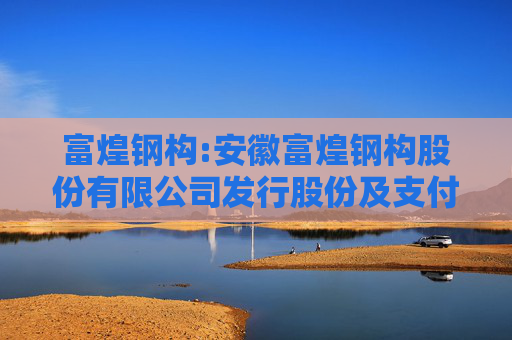 富煌钢构:安徽富煌钢构股份有限公司发行股份及支付现金购买资产并募集配套资金暨关联交易报告书（草案）