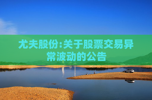 尤夫股份:关于股票交易异常波动的公告  第1张