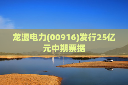 龙源电力(00916)发行25亿元中期票据