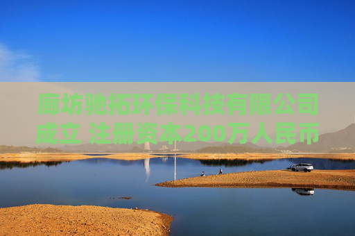 廊坊驰拓环保科技有限公司成立 注册资本200万人民币