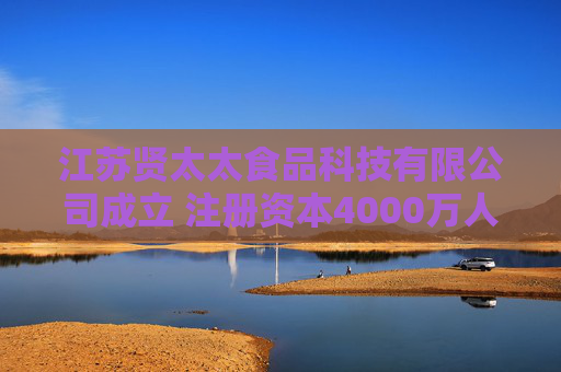 江苏贤太太食品科技有限公司成立 注册资本4000万人民币