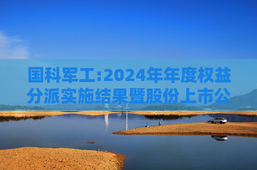 国科军工:2024年年度权益分派实施结果暨股份上市公告