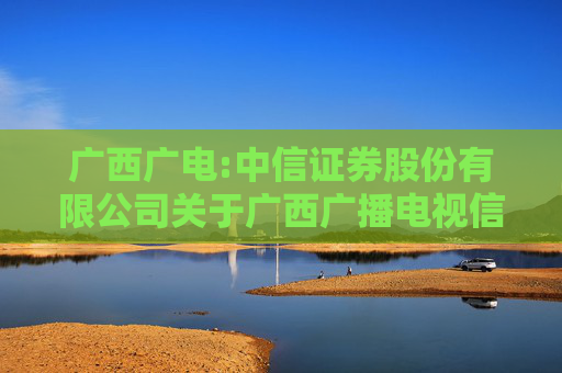 广西广电:中信证券股份有限公司关于广西广播电视信息网络股份有限公司本次重组信息公布前股票价格波动情况的核查意见