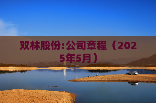 双林股份:公司章程（2025年5月）