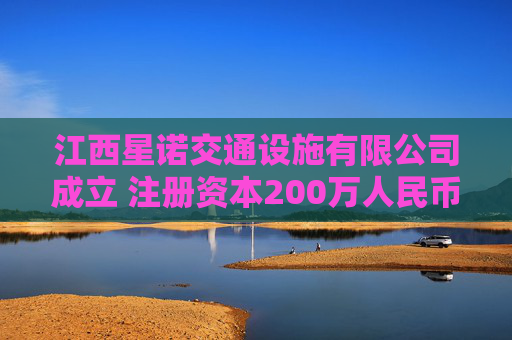 江西星诺交通设施有限公司成立 注册资本200万人民币