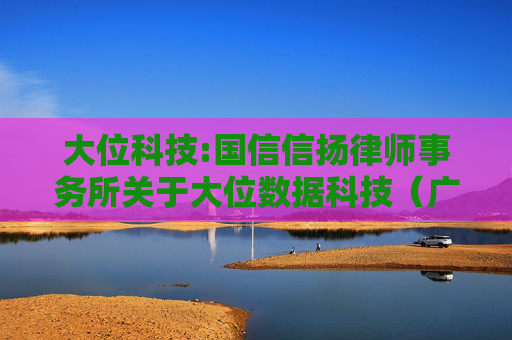 大位科技:国信信扬律师事务所关于大位数据科技（广东）集团股份有限公司2025年第四次临时股东会法律意见书  第1张