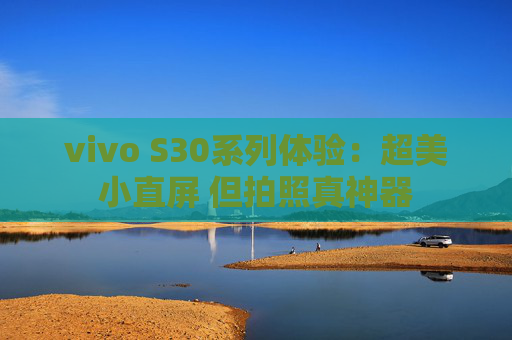 vivo S30系列体验：超美小直屏 但拍照真神器