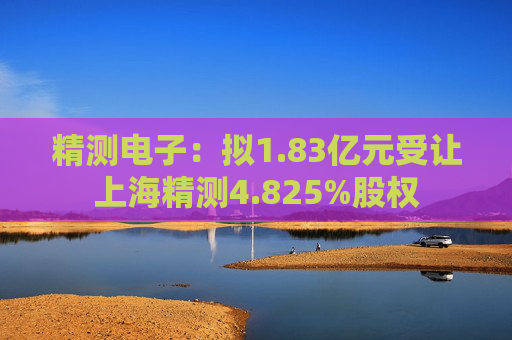 精测电子：拟1.83亿元受让上海精测4.825%股权