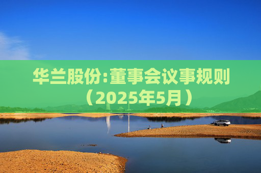 华兰股份:董事会议事规则（2025年5月）