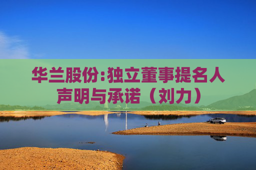 华兰股份:独立董事提名人声明与承诺（刘力）