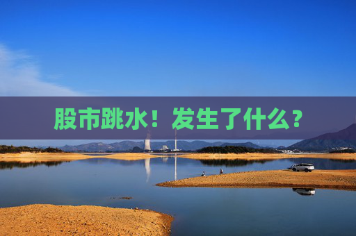 股市跳水！发生了什么？