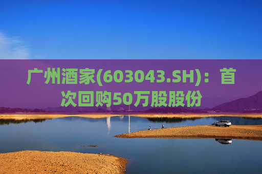 广州酒家(603043.SH)：首次回购50万股股份