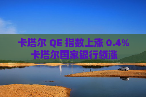 卡塔尔 QE 指数上涨 0.4% 卡塔尔国家银行领涨
