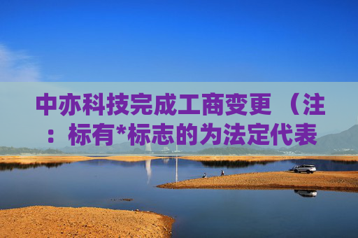 中亦科技完成工商变更 （注：标有*标志的为法定代表人）1 杨进* 董事长2 邵峰 董事3 田传科 董事4 陈磊 独立董事5 汪仁华 独立董事6 田传科 总经理7 龚学廷 监事会主席8 乔举 监事9 王海巍 监事任董事（理事）、经理、监事