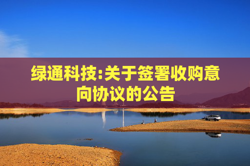 绿通科技:关于签署收购意向协议的公告