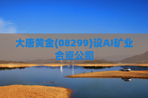 大唐黄金(08299)设AI矿业合资公司