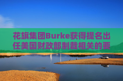 花旗集团Burke获得提名出任美国财政部制裁相关的要职