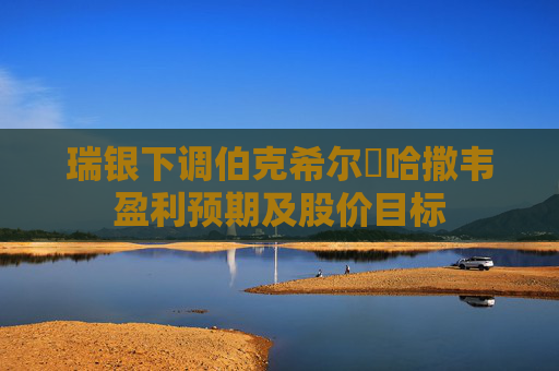 瑞银下调伯克希尔・哈撒韦盈利预期及股价目标