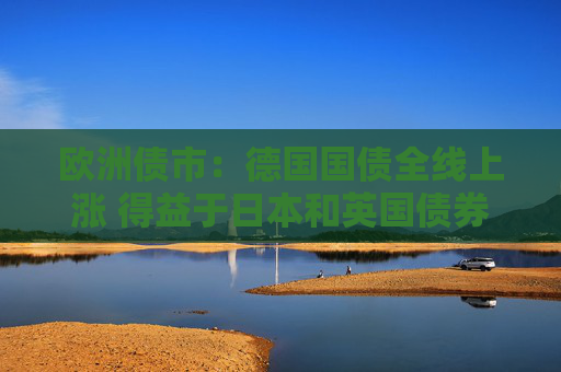 欧洲债市：德国国债全线上涨 得益于日本和英国债券标售需求强劲