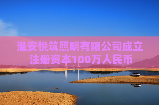 淮安悦筑照明有限公司成立 注册资本100万人民币