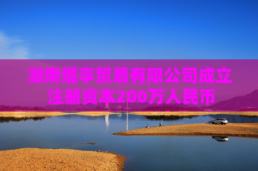湖南煜享贸易有限公司成立 注册资本200万人民币