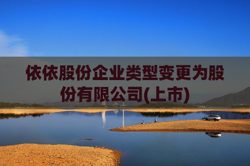 依依股份企业类型变更为股份有限公司(上市)